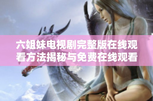 六姐妹电视剧完整版在线观看方法揭秘与免费在线观看指南