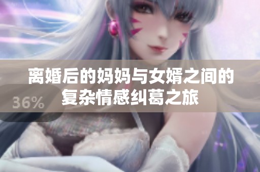 离婚后的妈妈与女婿之间的复杂情感纠葛之旅