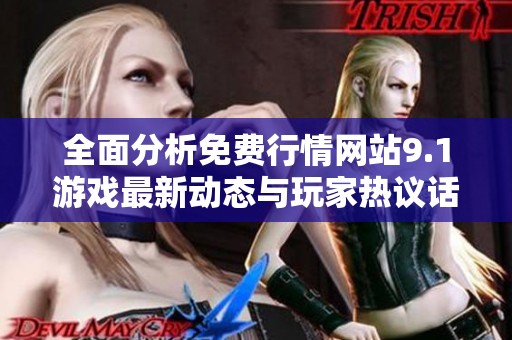 全面分析免费行情网站9.1游戏最新动态与玩家热议话题