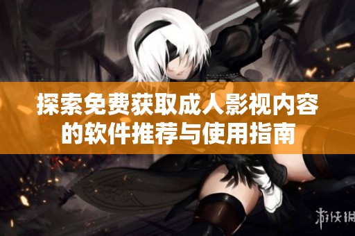 探索免费获取成人影视内容的软件推荐与使用指南