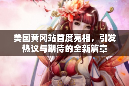 美国黄冈站首度亮相，引发热议与期待的全新篇章