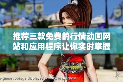 推荐三款免费的行情动画网站和应用程序让你实时掌握市场动态