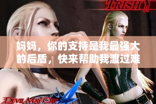 妈妈，你的支持是我最强大的后盾，快来帮助我渡过难关吧