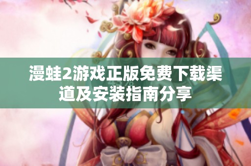 漫蛙2游戏正版免费下载渠道及安装指南分享