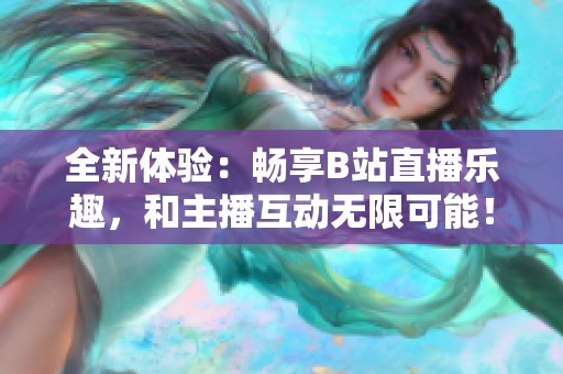 全新体验：畅享B站直播乐趣，和主播互动无限可能！