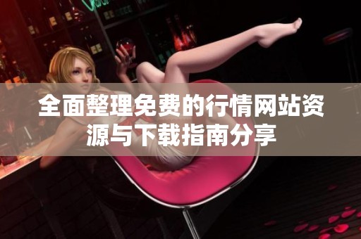 全面整理免费的行情网站资源与下载指南分享