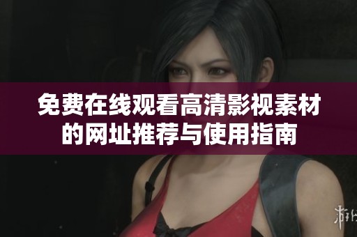 免费在线观看高清影视素材的网址推荐与使用指南