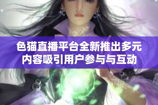 色猫直播平台全新推出多元内容吸引用户参与与互动