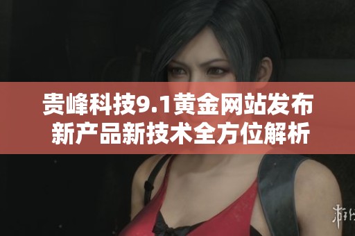 贵峰科技9.1黄金网站发布 新产品新技术全方位解析