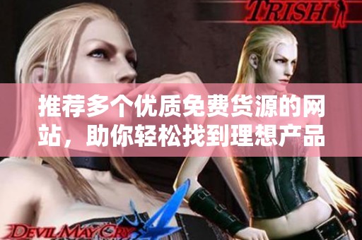 推荐多个优质免费货源的网站，助你轻松找到理想产品