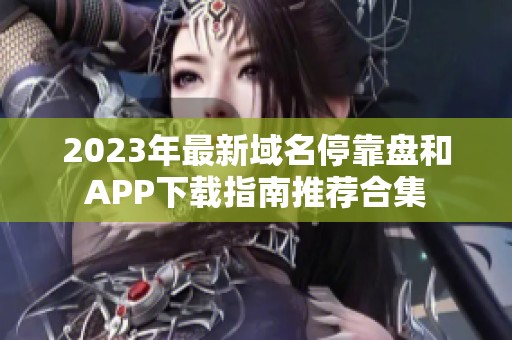 2023年最新域名停靠盘和APP下载指南推荐合集