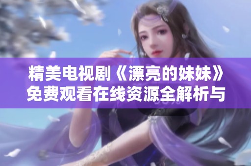 精美电视剧《漂亮的妹妹》免费观看在线资源全解析与推荐