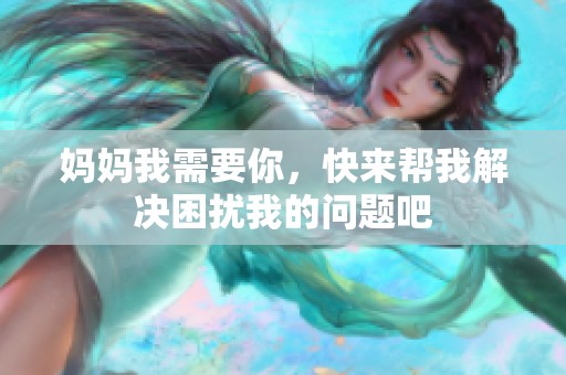 妈妈我需要你，快来帮我解决困扰我的问题吧