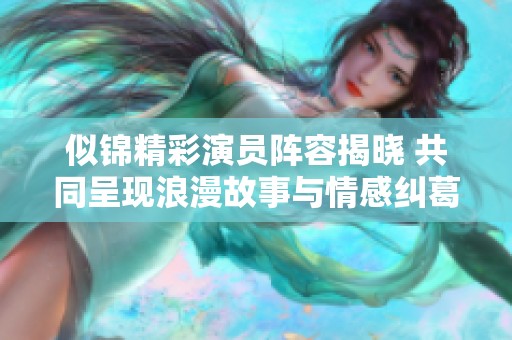 似锦精彩演员阵容揭晓 共同呈现浪漫故事与情感纠葛