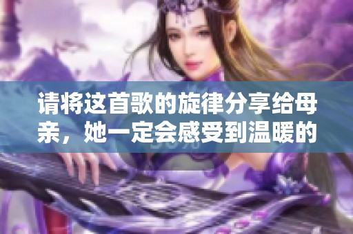 请将这首歌的旋律分享给母亲，她一定会感受到温暖的爱
