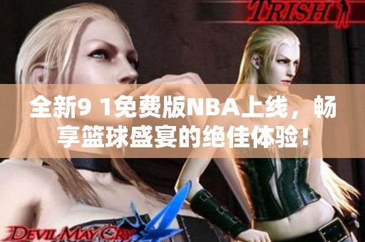 全新9 1免费版NBA上线，畅享篮球盛宴的绝佳体验！