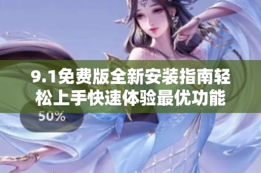 9.1免费版全新安装指南轻松上手快速体验最优功能