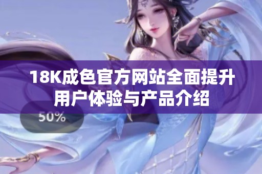 18K成色官方网站全面提升用户体验与产品介绍
