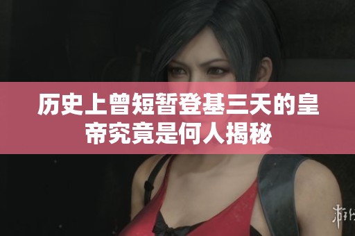 历史上曾短暂登基三天的皇帝究竟是何人揭秘