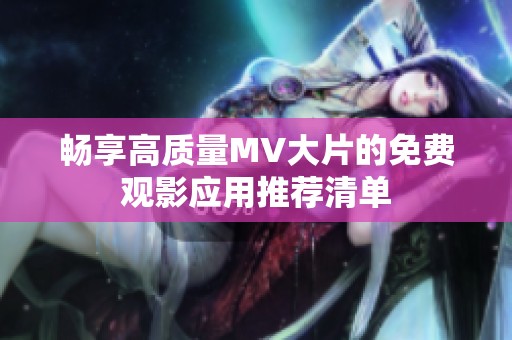 畅享高质量MV大片的免费观影应用推荐清单