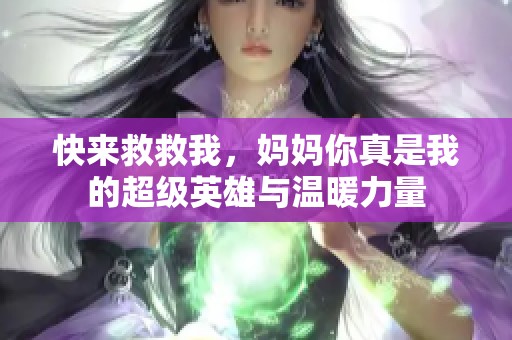 快来救救我，妈妈你真是我的超级英雄与温暖力量