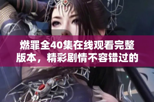 燃罪全40集在线观看完整版本，精彩剧情不容错过的绝佳选择
