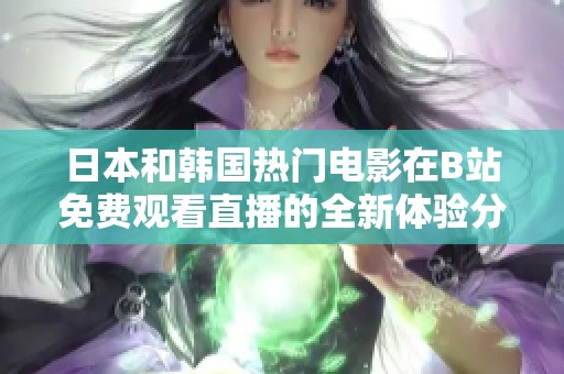 日本和韩国热门电影在B站免费观看直播的全新体验分享