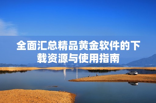 全面汇总精品黄金软件的下载资源与使用指南