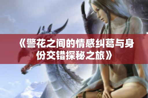 《警花之间的情感纠葛与身份交错探秘之旅》