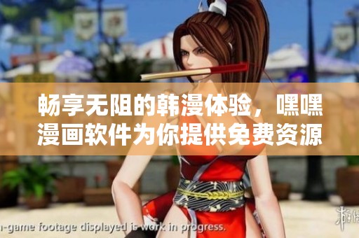 畅享无阻的韩漫体验，嘿嘿漫画软件为你提供免费资源！