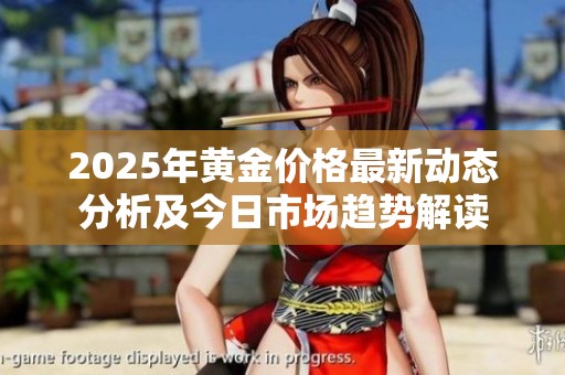 2025年黄金价格最新动态分析及今日市场趋势解读