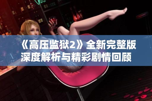 《高压监狱2》全新完整版深度解析与精彩剧情回顾