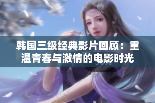 韩国三级经典影片回顾：重温青春与激情的电影时光