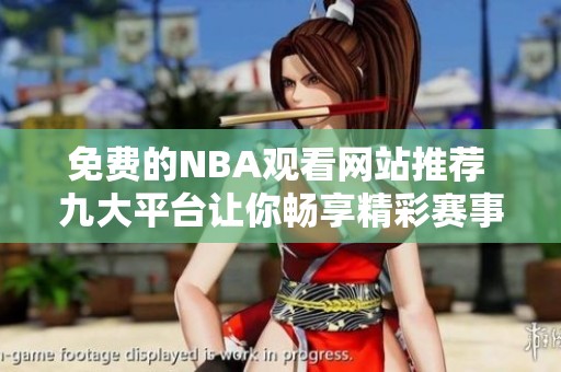 免费的NBA观看网站推荐 九大平台让你畅享精彩赛事