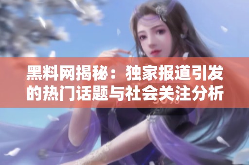 黑料网揭秘：独家报道引发的热门话题与社会关注分析