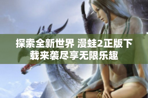 探索全新世界 漫蛙2正版下载来袭尽享无限乐趣