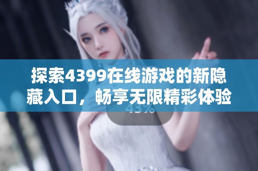 探索4399在线游戏的新隐藏入口，畅享无限精彩体验