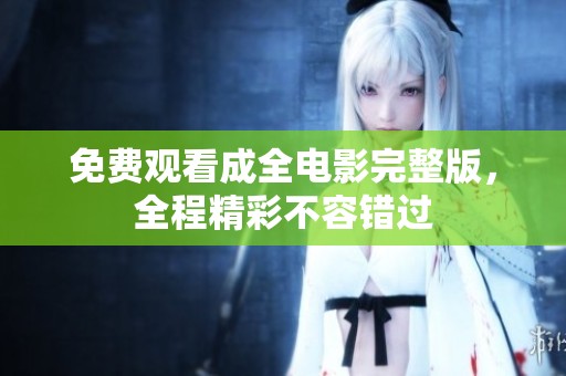 免费观看成全电影完整版，全程精彩不容错过