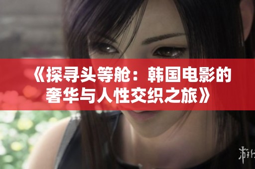 《探寻头等舱：韩国电影的奢华与人性交织之旅》