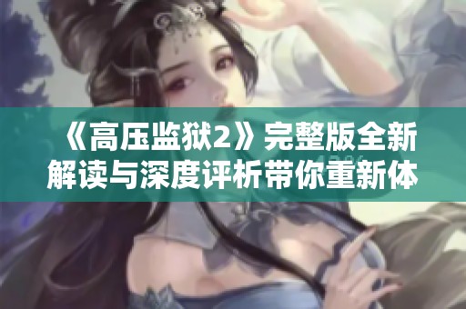 《高压监狱2》完整版全新解读与深度评析带你重新体验绝密剧情