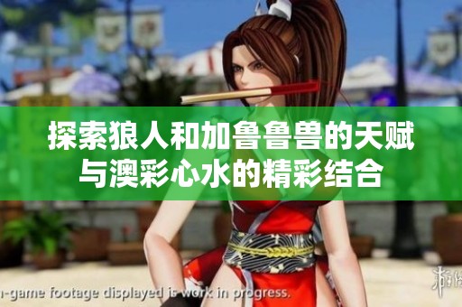 探索狼人和加鲁鲁兽的天赋与澳彩心水的精彩结合