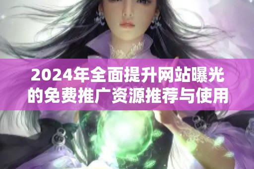2024年全面提升网站曝光的免费推广资源推荐与使用指南
