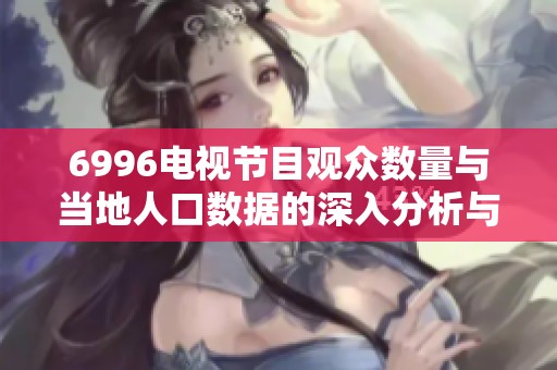 6996电视节目观众数量与当地人口数据的深入分析与比较