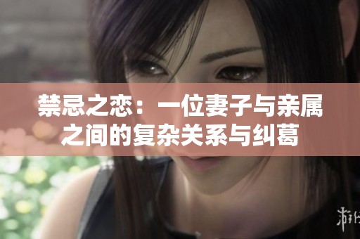 禁忌之恋：一位妻子与亲属之间的复杂关系与纠葛