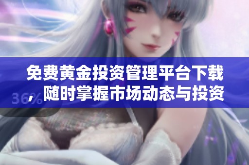 免费黄金投资管理平台下载，随时掌握市场动态与投资机会
