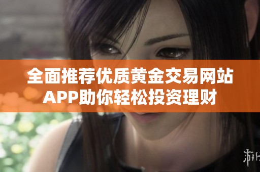 全面推荐优质黄金交易网站APP助你轻松投资理财