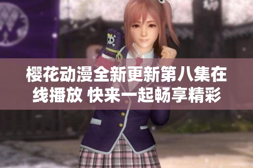 樱花动漫全新更新第八集在线播放 快来一起畅享精彩剧情吧