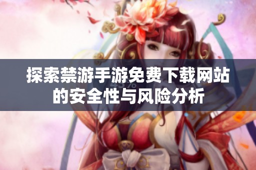 探索禁游手游免费下载网站的安全性与风险分析