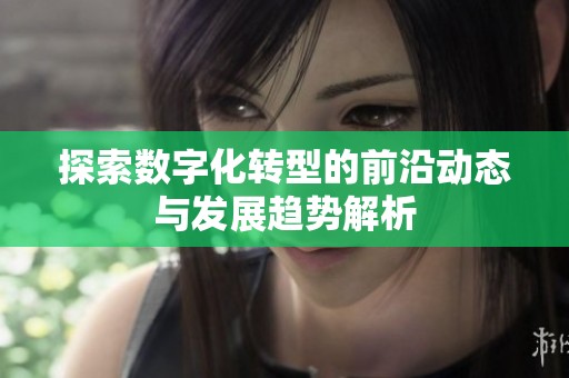 探索数字化转型的前沿动态与发展趋势解析