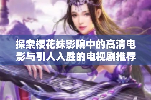 探索樱花妹影院中的高清电影与引人入胜的电视剧推荐